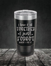 Load image into Gallery viewer, I Have It All Together, I Just Forgot Where I Put It